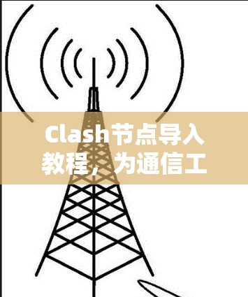Clash节点导入教程，为通信工程项目提供高效解决方案