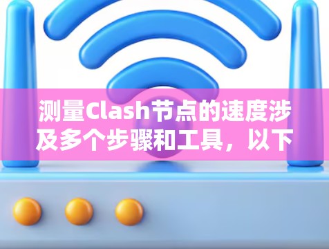 测量Clash节点的速度涉及多个步骤和工具,以下是详细的分步说明