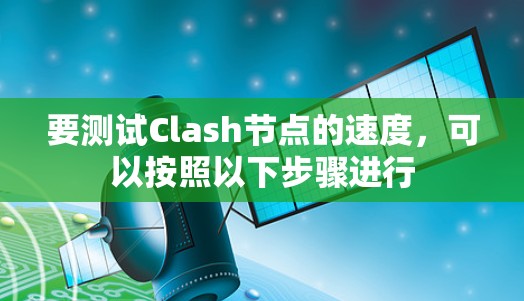 要测试Clash节点的速度,可以按照以下步骤进行 要测试Clash节点的速度,可以按照以下步骤进行