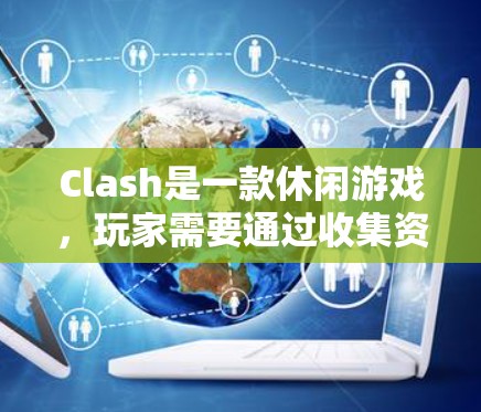 Clash是一款休闲游戏,玩家需要通过收集资源、建造建筑、培养兵种、完成任务等方式来提升自己的等级和力量。以下是一些关于规则和设置的基本指南,帮助你更好地理解和优化游戏体验