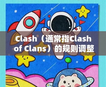 Clash(通常指Clash of Clans)的规则调整可能指游戏规则或机制的修改。这需要根据具体的游戏版本和平台来进行调整。以下是一些可能的步骤和方法