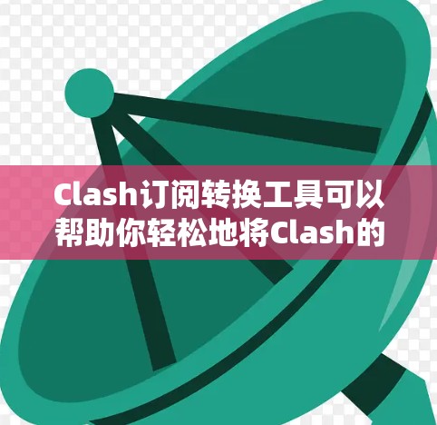 Clash订阅转换工具可以帮助你轻松地将Clash的订阅从一个地区切换到另一个地区。Clash是一个开源的DNS加密代理，支持多种地区切换，以提供更灵活的网络配置