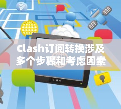 Clash订阅转换涉及多个步骤和考虑因素。以下是一步步的指南，帮助您顺利完成Clash订阅的转换