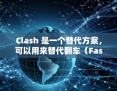 Clash 是一个替代方案，可以用来替代翻车（FastFish）以下是配置 Clash 订阅的详细步骤