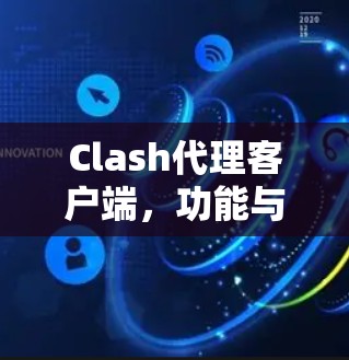 Clash代理客户端，功能与应用深度解析