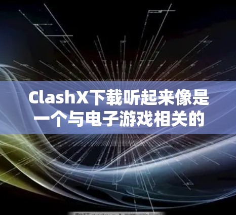 ClashX下载听起来像是一个与电子游戏相关的软件或工具。为了帮助你找到ClashX的下载链接或更多信息，我需要了解更多关于ClashX的具体信息，比如它是哪类游戏的辅助工具、它在哪个平台上发行等