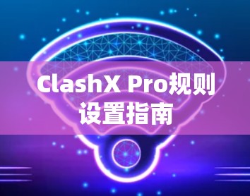 ClashX Pro规则设置指南