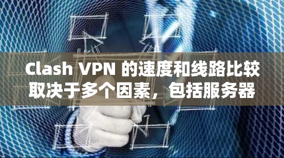 Clash VPN 的速度和线路比较取决于多个因素，包括服务器位置、网络条件、负载分配以及你所在的位置。以下是一些关于 Clash VPN 的线路和速度的信息