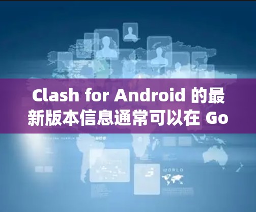 Clash for Android 的最新版本信息通常可以在 Google Play Store 或官方网站上找到。请确保你的应用程序已开启自动更新功能，以获得最新版本。以下是一些常见的步骤