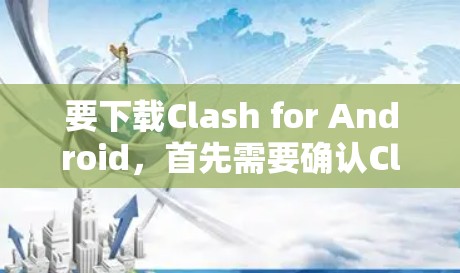 要下载Clash for Android，首先需要确认Clash是什么应用。Clash可能指的是多个不同项目中的一个，常见的有