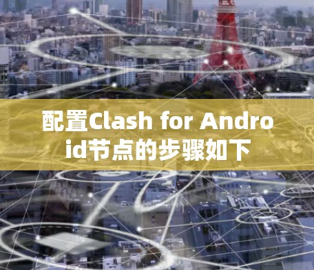 配置Clash for Android节点的步骤如下