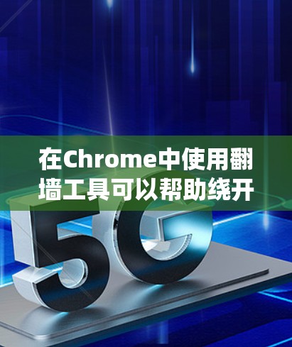 在Chrome中使用翻墙工具可以帮助绕开某些网站的访问限制，但需要注意法律和安全问题。以下是一些常用的翻墙方法和工具