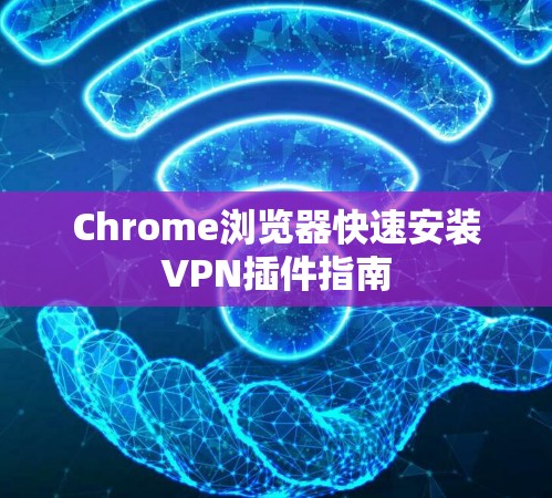 Chrome浏览器快速安装VPN插件指南