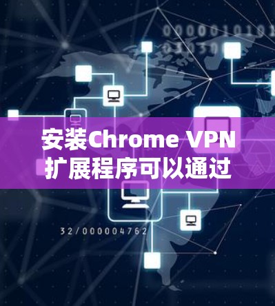 安装Chrome VPN扩展程序可以通过以下步骤进行