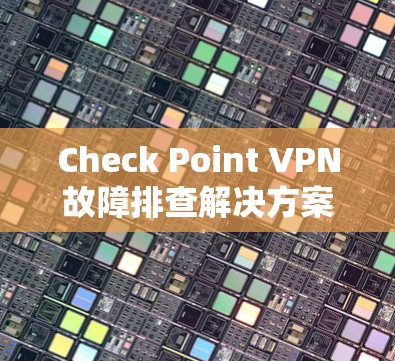 Check Point VPN故障排查解决方案