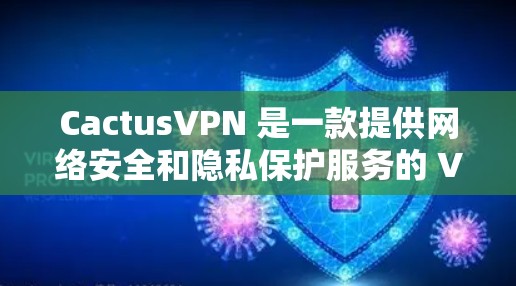 CactusVPN 是一款提供网络安全和隐私保护服务的 VPN 服务，虽然主要是为用户提供安全连接网络的功能，但目前并没有官方推出专门的安卓版本。以下是一些可能的原因和解决方法