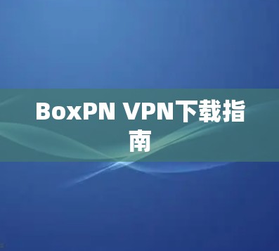 BoxPN VPN下载指南