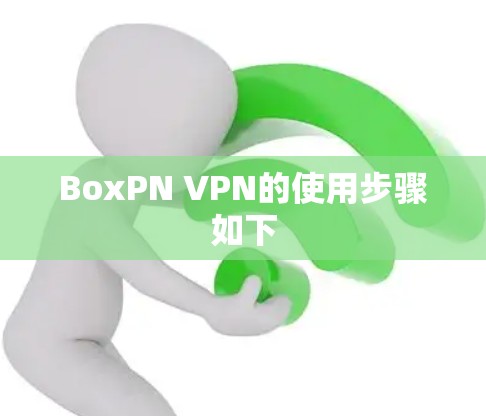 BoxPN VPN的使用步骤如下