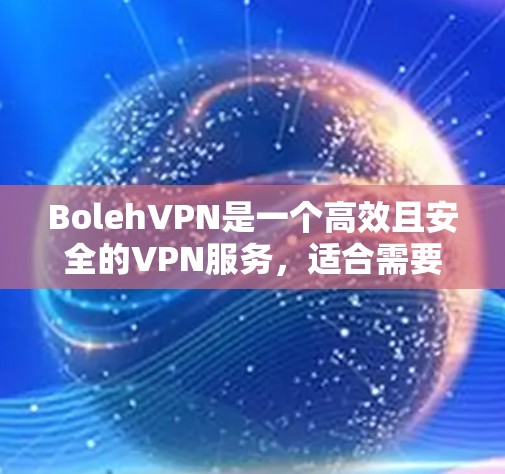 BolehVPN是一个高效且安全的VPN服务，适合需要匿名上网、保护隐私和安全的用户。以下是使用BolehVPN的详细指南