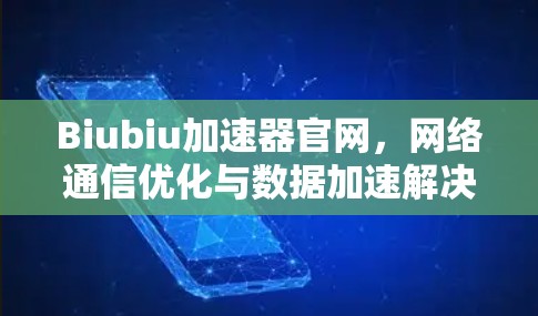 Biubiu加速器官网，网络通信优化与数据加速解决方案