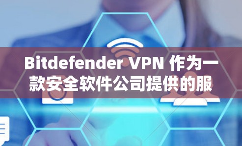 Bitdefender VPN 作为一款安全软件公司提供的服务，功能涵盖了多个关键领域，以满足用户的网络安全需求。以下是其功能的详细分析