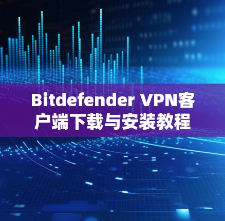 Bitdefender VPN客户端下载与安装教程
