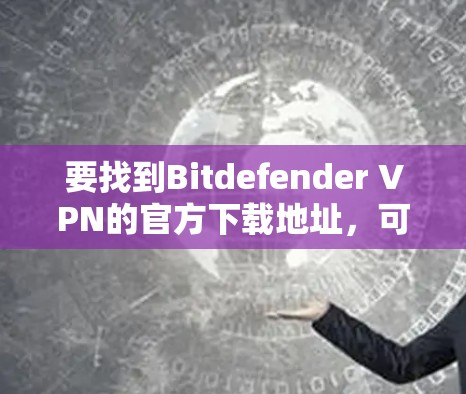 要找到Bitdefender VPN的官方下载地址，可以按照以下步骤操作