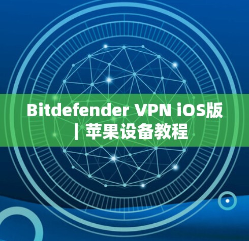 Bitdefender VPN iOS版｜苹果设备教程