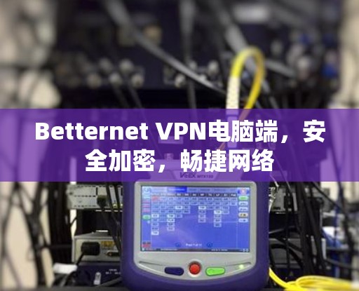 Betternet VPN电脑端，安全加密，畅捷网络