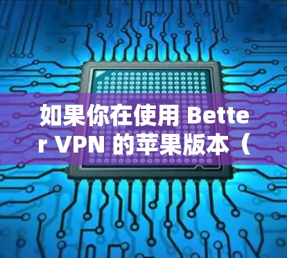 如果你在使用 Better VPN 的苹果版本（iOS）时遇到连接问题，以下是一些可能的解决方法和步骤