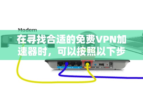 在寻找合适的免费VPN加速器时，可以按照以下步骤进行