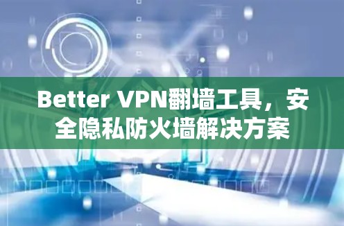 Better VPN翻墙工具，安全隐私防火墙解决方案