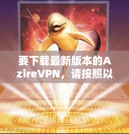 要下载最新版本的AzireVPN，请按照以下步骤操作