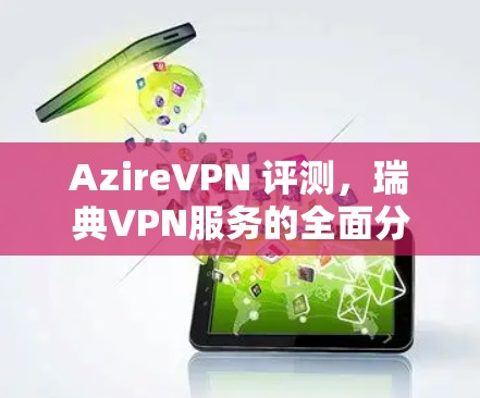 AzireVPN 评测，瑞典VPN服务的全面分析
