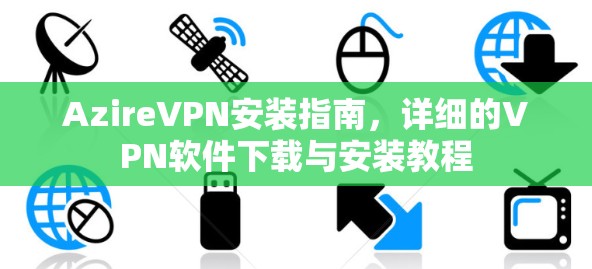 AzireVPN安装指南，详细的VPN软件下载与安装教程