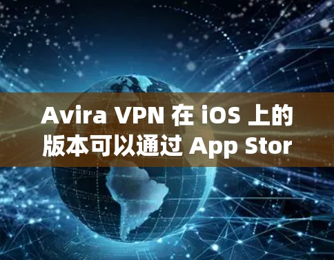 Avira VPN 在 iOS 上的版本可以通过 App Store 运行，用户可以按照以下步骤进行安装和使用