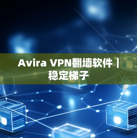 Avira VPN翻墙软件｜稳定梯子